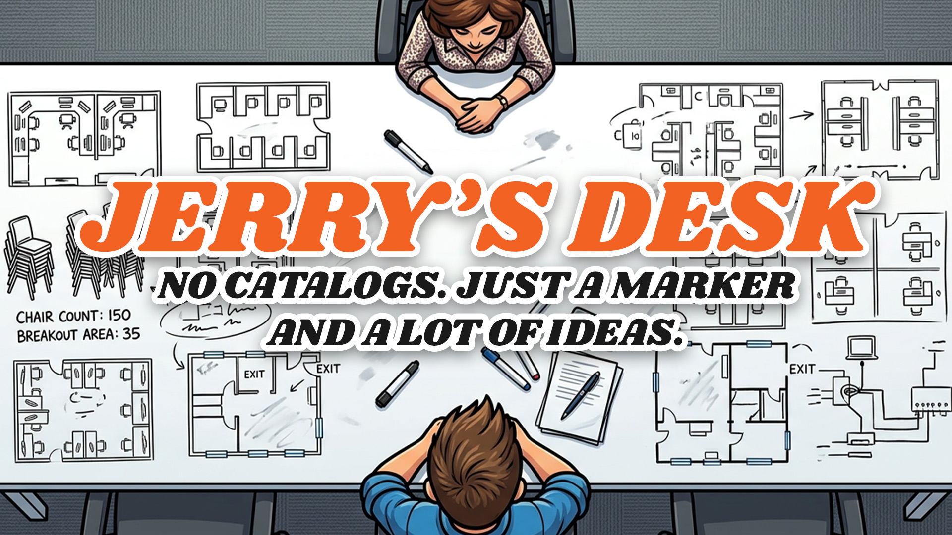 Cartoon seen from above of two people at a whiteboard desk covered in marker floor plans, under the headline: Jerry's desk. No catalogs. Just a marker and a lot of ideas.